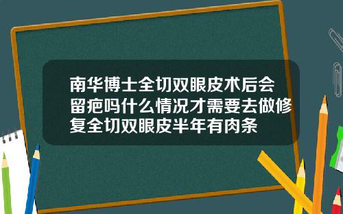 南华博士全切双眼皮术后会留疤吗什么情况才需要去做修复全切双眼皮半年有肉条