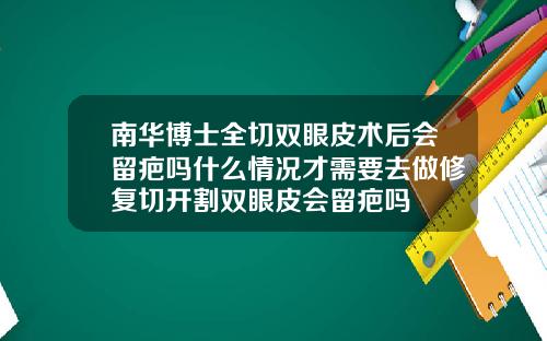 南华博士全切双眼皮术后会留疤吗什么情况才需要去做修复切开割双眼皮会留疤吗