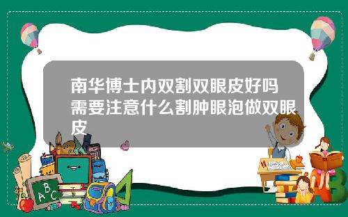 南华博士内双割双眼皮好吗需要注意什么割肿眼泡做双眼皮