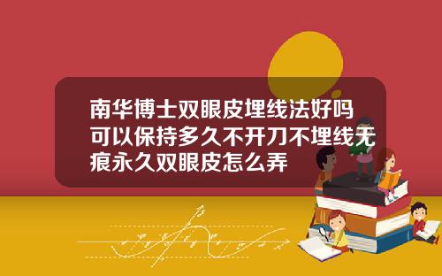 南华博士双眼皮埋线法好吗可以保持多久不开刀不埋线无痕永久双眼皮怎么弄