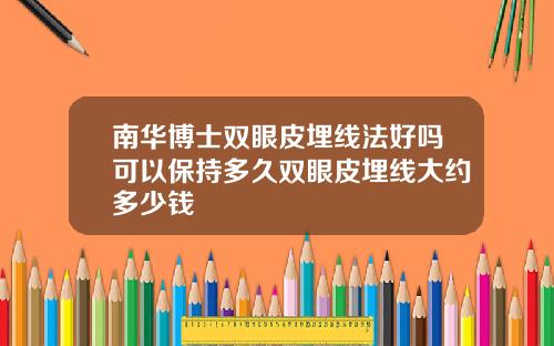 南华博士双眼皮埋线法好吗可以保持多久双眼皮埋线大约多少钱