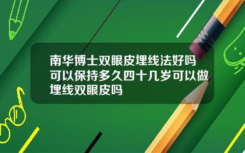南华博士双眼皮埋线法好吗可以保持多久四十几岁可以做埋线双眼皮吗