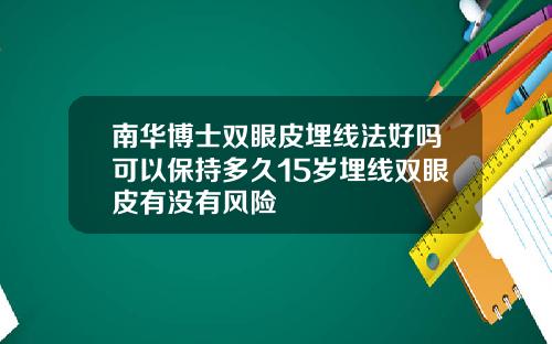 南华博士双眼皮埋线法好吗可以保持多久15岁埋线双眼皮有没有风险