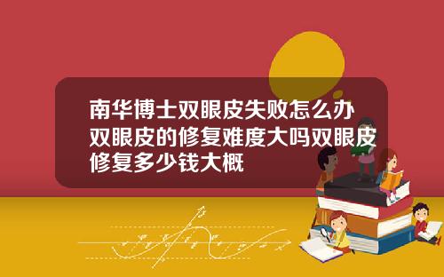 南华博士双眼皮失败怎么办双眼皮的修复难度大吗双眼皮修复多少钱大概