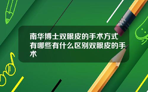 南华博士双眼皮的手术方式有哪些有什么区别双眼皮的手术