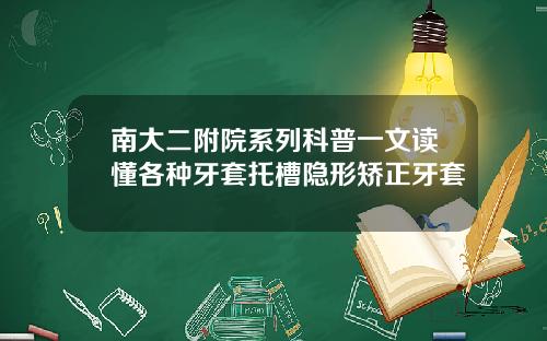 南大二附院系列科普一文读懂各种牙套托槽隐形矫正牙套