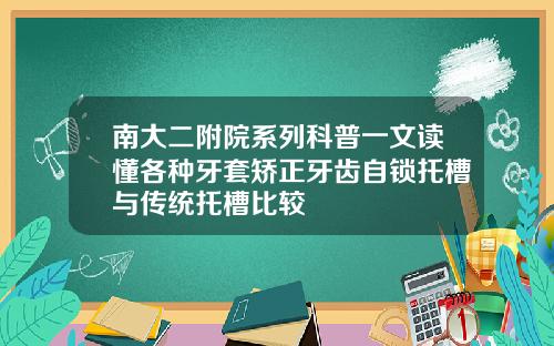 南大二附院系列科普一文读懂各种牙套矫正牙齿自锁托槽与传统托槽比较