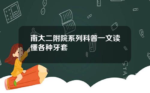 南大二附院系列科普一文读懂各种牙套