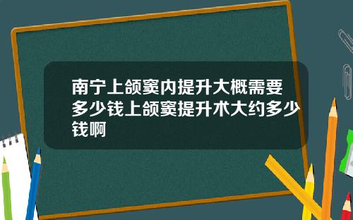南宁上颌窦内提升大概需要多少钱上颌窦提升术大约多少钱啊