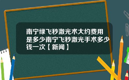 南宁绿飞秒激光术大约费用是多少南宁飞秒激光手术多少钱一次【新闻】