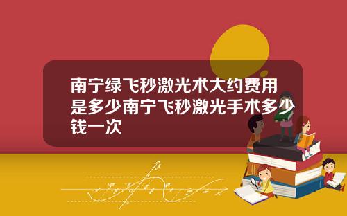 南宁绿飞秒激光术大约费用是多少南宁飞秒激光手术多少钱一次