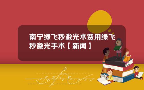 南宁绿飞秒激光术费用绿飞秒激光手术【新闻】
