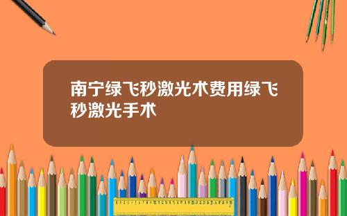 南宁绿飞秒激光术费用绿飞秒激光手术