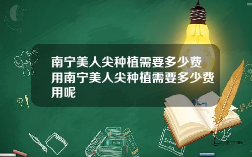南宁美人尖种植需要多少费用南宁美人尖种植需要多少费用呢