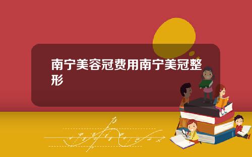 南宁美容冠费用南宁美冠整形