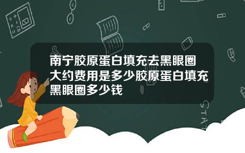 南宁胶原蛋白填充去黑眼圈大约费用是多少胶原蛋白填充黑眼圈多少钱