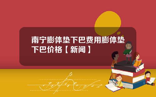 南宁膨体垫下巴费用膨体垫下巴价格【新闻】