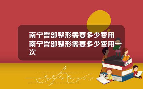 南宁臀部整形需要多少费用南宁臀部整形需要多少费用一次