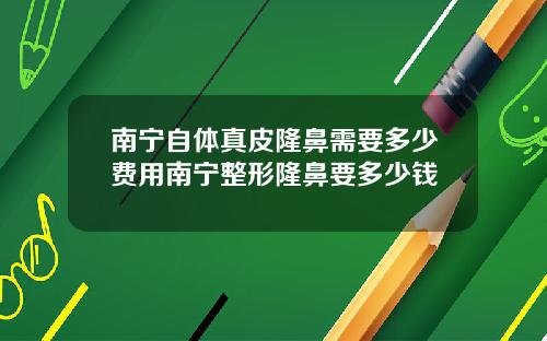 南宁自体真皮隆鼻需要多少费用南宁整形隆鼻要多少钱