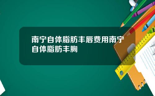 南宁自体脂肪丰唇费用南宁自体脂肪丰胸