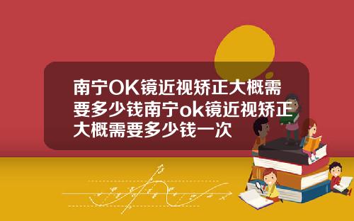 南宁OK镜近视矫正大概需要多少钱南宁ok镜近视矫正大概需要多少钱一次