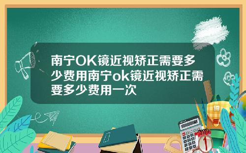 南宁OK镜近视矫正需要多少费用南宁ok镜近视矫正需要多少费用一次