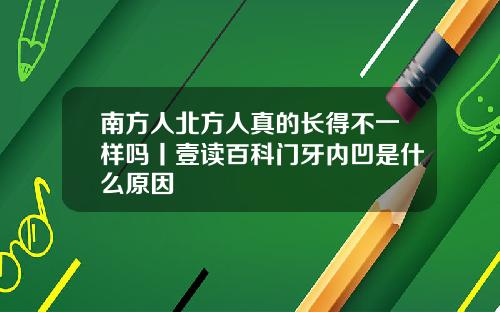 南方人北方人真的长得不一样吗丨壹读百科门牙内凹是什么原因