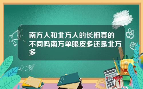 南方人和北方人的长相真的不同吗南方单眼皮多还是北方多