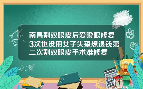 南昌割双眼皮后爱瞪眼修复3次也没用女子失望想退钱第二次割双眼皮手术难修复