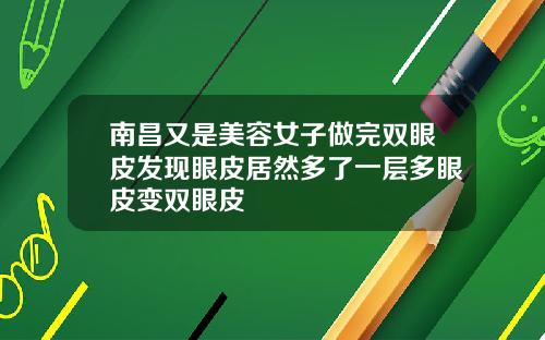 南昌又是美容女子做完双眼皮发现眼皮居然多了一层多眼皮变双眼皮