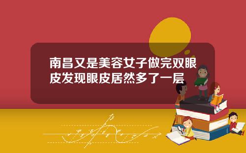 南昌又是美容女子做完双眼皮发现眼皮居然多了一层