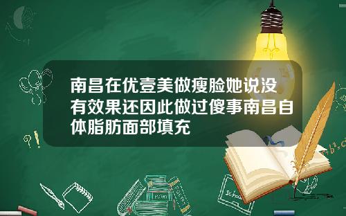 南昌在优壹美做瘦脸她说没有效果还因此做过傻事南昌自体脂肪面部填充