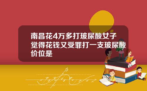 南昌花4万多打玻尿酸女子觉得花钱又受罪打一支玻尿酸价位是