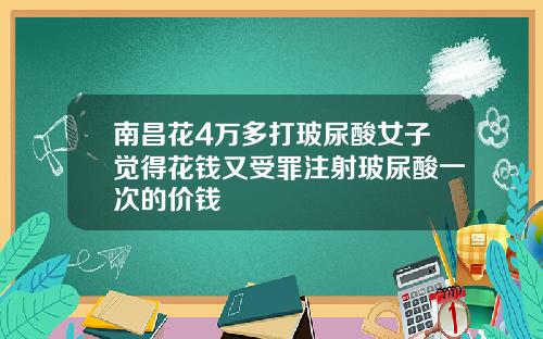 南昌花4万多打玻尿酸女子觉得花钱又受罪注射玻尿酸一次的价钱