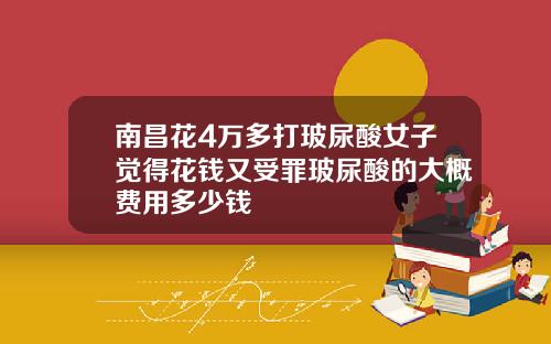南昌花4万多打玻尿酸女子觉得花钱又受罪玻尿酸的大概费用多少钱