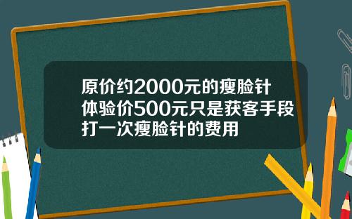 原价约2000元的瘦脸针体验价500元只是获客手段打一次瘦脸针的费用