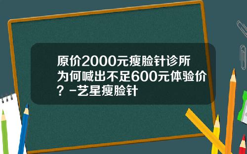 原价2000元瘦脸针诊所为何喊出不足600元体验价？-艺星瘦脸针