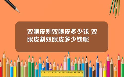 双眼皮割双眼皮多少钱 双眼皮割双眼皮多少钱呢