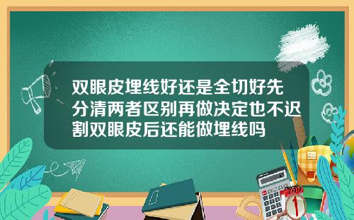 双眼皮埋线好还是全切好先分清两者区别再做决定也不迟割双眼皮后还能做埋线吗