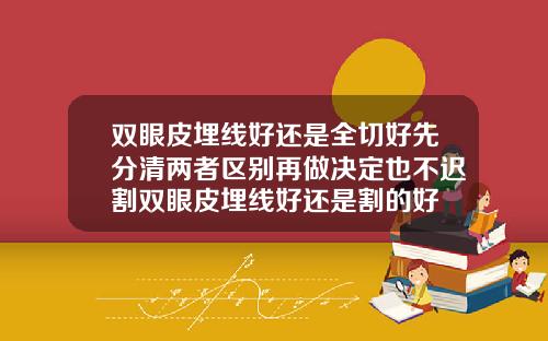 双眼皮埋线好还是全切好先分清两者区别再做决定也不迟割双眼皮埋线好还是割的好