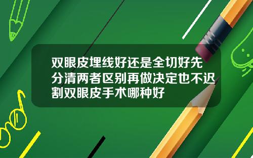 双眼皮埋线好还是全切好先分清两者区别再做决定也不迟割双眼皮手术哪种好
