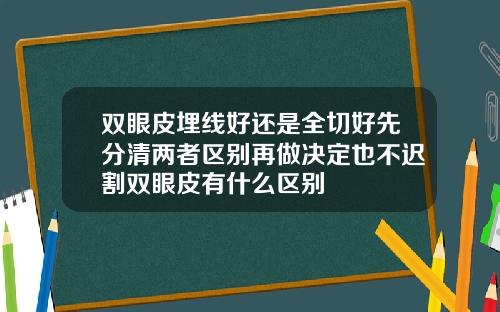 双眼皮埋线好还是全切好先分清两者区别再做决定也不迟割双眼皮有什么区别