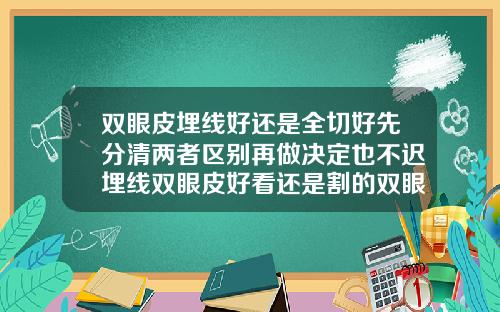 双眼皮埋线好还是全切好先分清两者区别再做决定也不迟埋线双眼皮好看还是割的双眼皮好看
