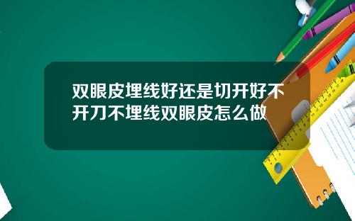 双眼皮埋线好还是切开好不开刀不埋线双眼皮怎么做
