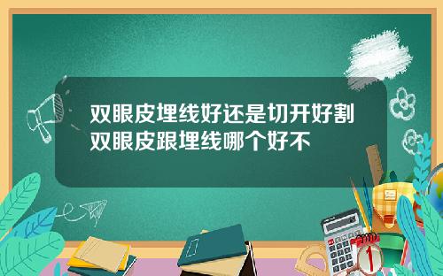 双眼皮埋线好还是切开好割双眼皮跟埋线哪个好不