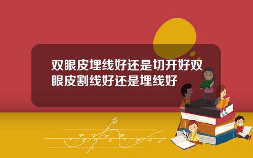 双眼皮埋线好还是切开好双眼皮割线好还是埋线好
