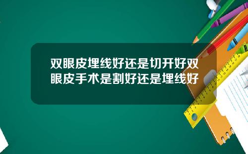 双眼皮埋线好还是切开好双眼皮手术是割好还是埋线好