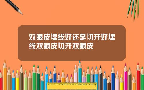 双眼皮埋线好还是切开好埋线双眼皮切开双眼皮