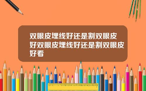 双眼皮埋线好还是割双眼皮好双眼皮埋线好还是割双眼皮好看