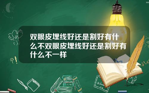 双眼皮埋线好还是割好有什么不双眼皮埋线好还是割好有什么不一样